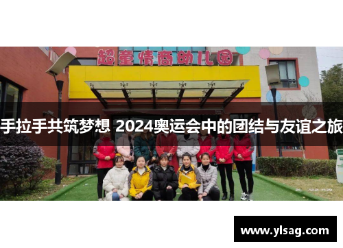 手拉手共筑梦想 2024奥运会中的团结与友谊之旅